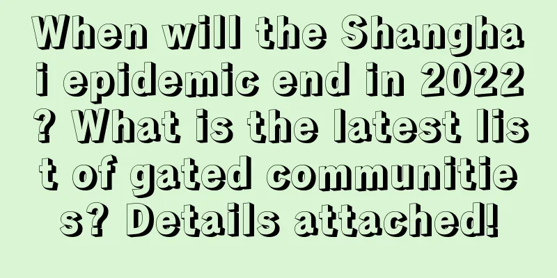 When will the Shanghai epidemic end in 2022? What is the latest list of gated communities? Details attached!