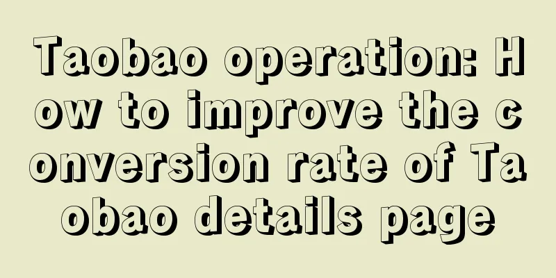 Taobao operation: How to improve the conversion rate of Taobao details page