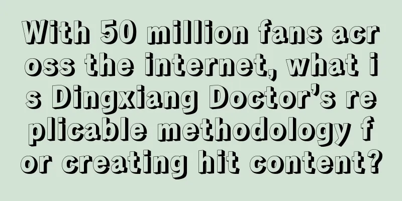 With 50 million fans across the internet, what is Dingxiang Doctor’s replicable methodology for creating hit content?