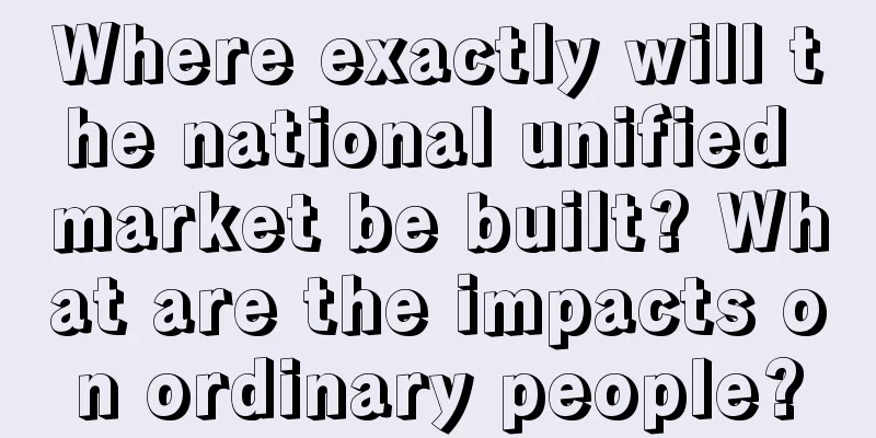 Where exactly will the national unified market be built? What are the impacts on ordinary people?