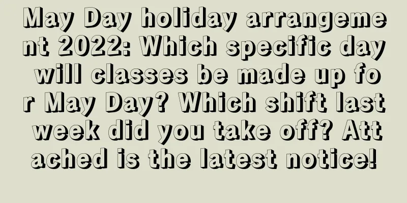 May Day holiday arrangement 2022: Which specific day will classes be made up for May Day? Which shift last week did you take off? Attached is the latest notice!