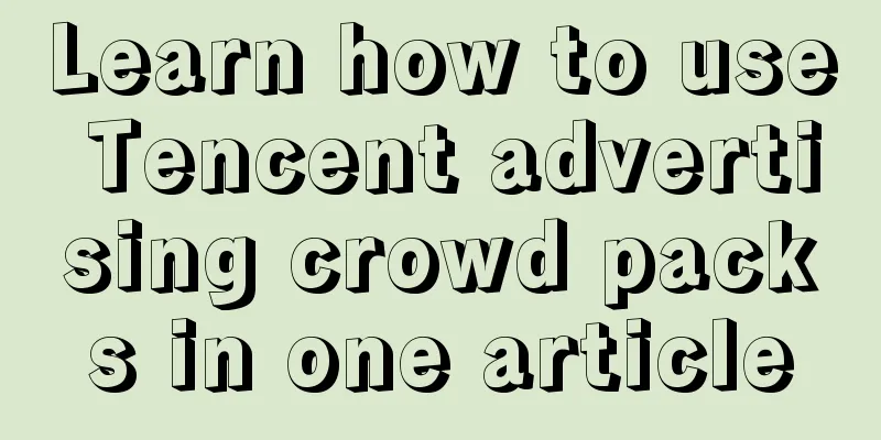 Learn how to use Tencent advertising crowd packs in one article