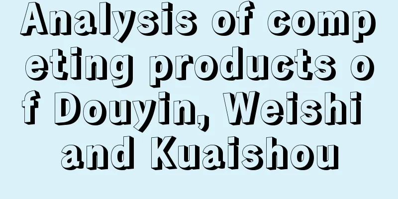 Analysis of competing products of Douyin, Weishi and Kuaishou