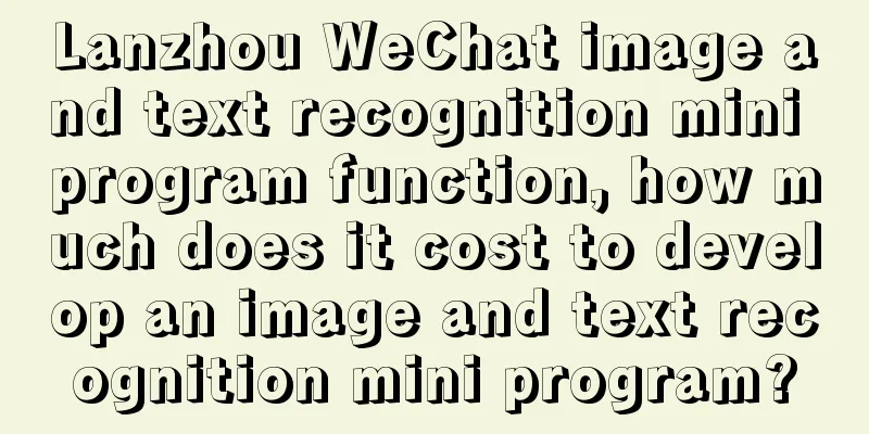 Lanzhou WeChat image and text recognition mini program function, how much does it cost to develop an image and text recognition mini program?