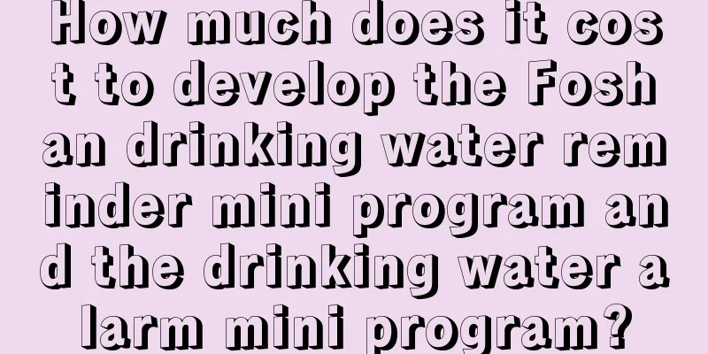 How much does it cost to develop the Foshan drinking water reminder mini program and the drinking water alarm mini program?