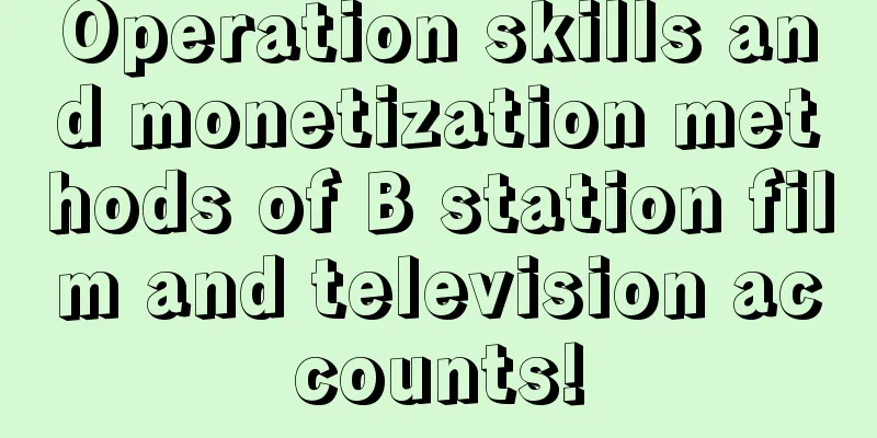 Operation skills and monetization methods of B station film and television accounts!