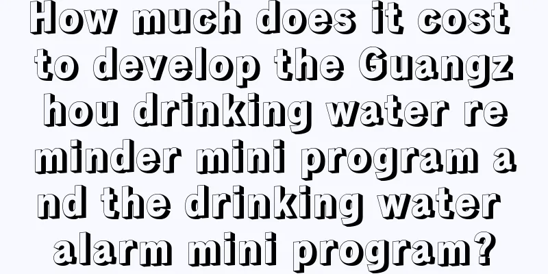 How much does it cost to develop the Guangzhou drinking water reminder mini program and the drinking water alarm mini program?