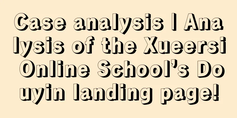 Case analysis | Analysis of the Xueersi Online School’s Douyin landing page!