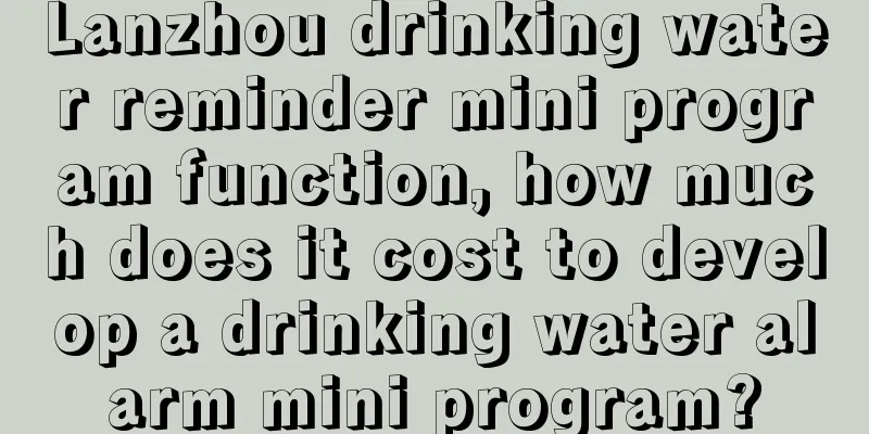 Lanzhou drinking water reminder mini program function, how much does it cost to develop a drinking water alarm mini program?