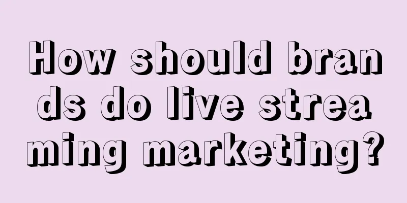 How should brands do live streaming marketing?