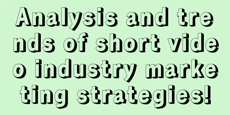 Analysis and trends of short video industry marketing strategies!