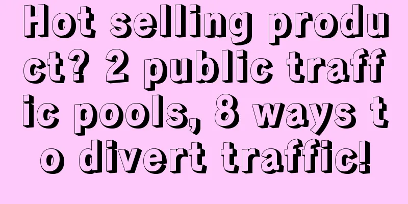 Hot selling product? 2 public traffic pools, 8 ways to divert traffic!