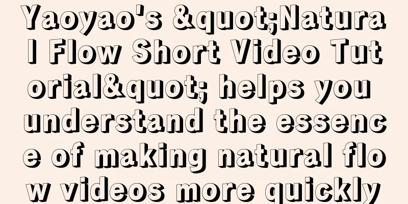 Yaoyao's "Natural Flow Short Video Tutorial" helps you understand the essence of making natural flow videos more quickly