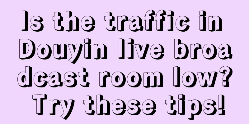 Is the traffic in Douyin live broadcast room low? Try these tips!