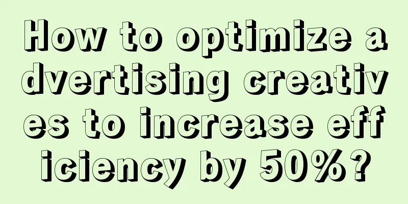 How to optimize advertising creatives to increase efficiency by 50%?