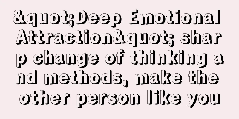 "Deep Emotional Attraction" sharp change of thinking and methods, make the other person like you