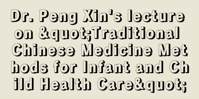 Dr. Peng Xin's lecture on "Traditional Chinese Medicine Methods for Infant and Child Health Care"