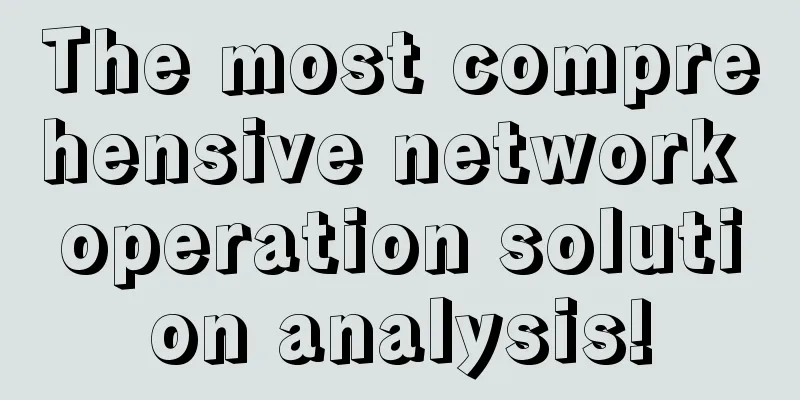 The most comprehensive network operation solution analysis!