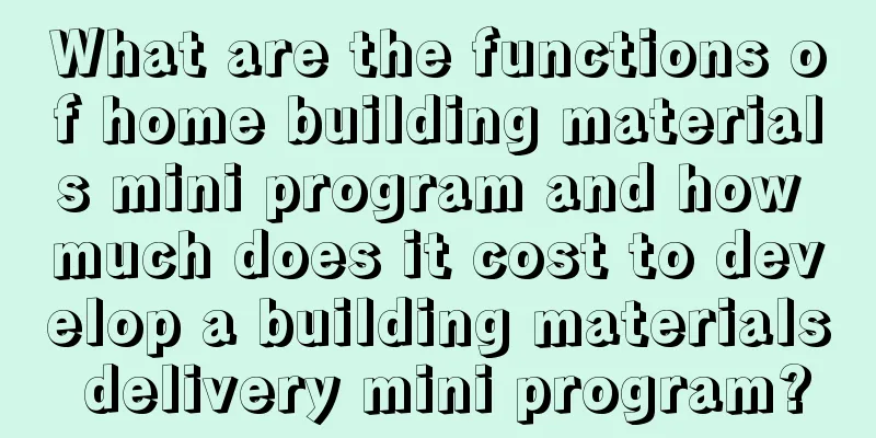 What are the functions of home building materials mini program and how much does it cost to develop a building materials delivery mini program?