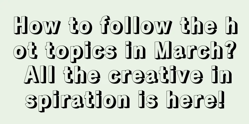 How to follow the hot topics in March? All the creative inspiration is here!