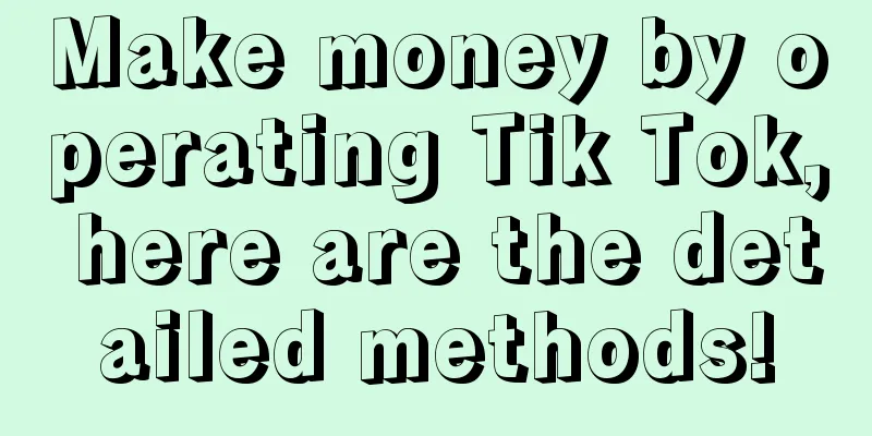 Make money by operating Tik Tok, here are the detailed methods!