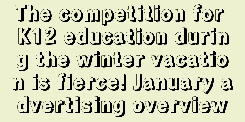 The competition for K12 education during the winter vacation is fierce! January advertising overview