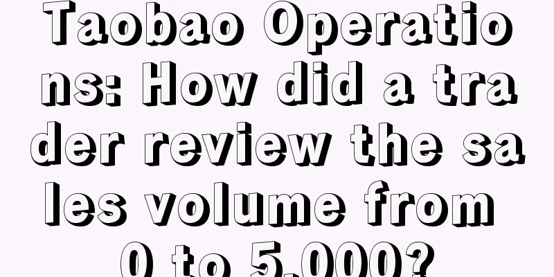 Taobao Operations: How did a trader review the sales volume from 0 to 5,000?