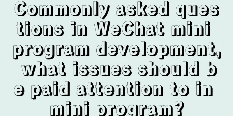 Commonly asked questions in WeChat mini program development, what issues should be paid attention to in mini program?