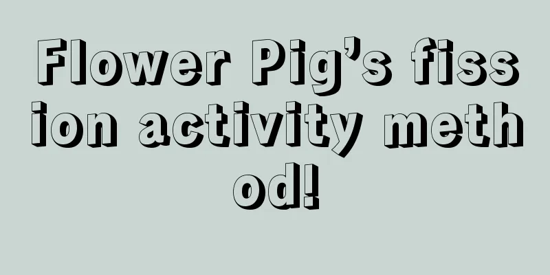 Flower Pig’s fission activity method!