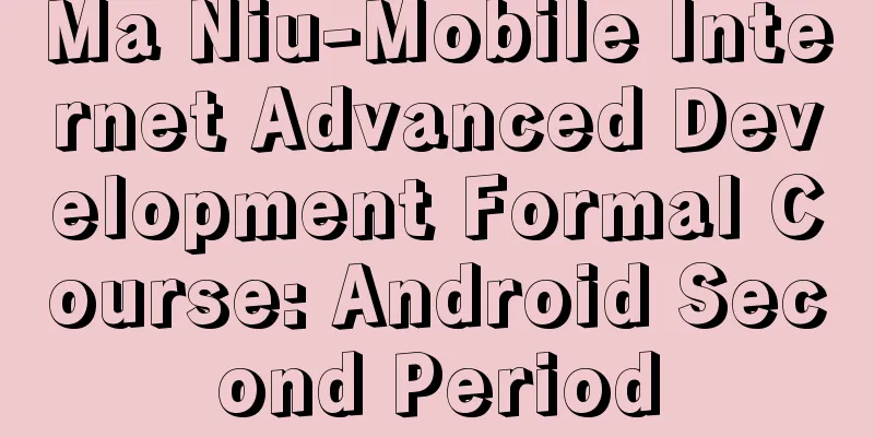 Ma Niu-Mobile Internet Advanced Development Formal Course: Android Second Period