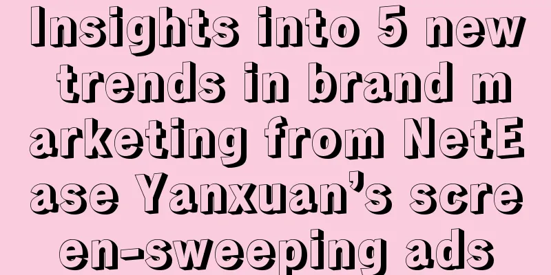 Insights into 5 new trends in brand marketing from NetEase Yanxuan’s screen-sweeping ads