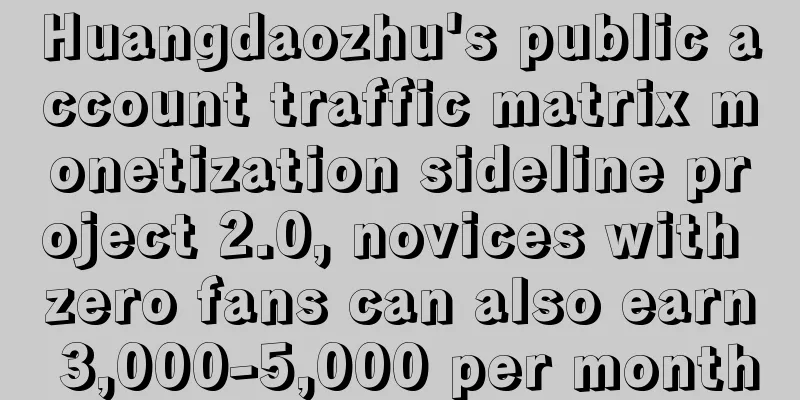 Huangdaozhu's public account traffic matrix monetization sideline project 2.0, novices with zero fans can also earn 3,000-5,000 per month