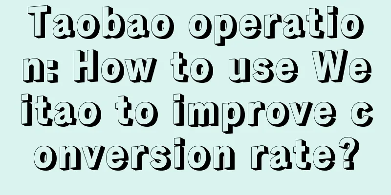 Taobao operation: How to use Weitao to improve conversion rate?