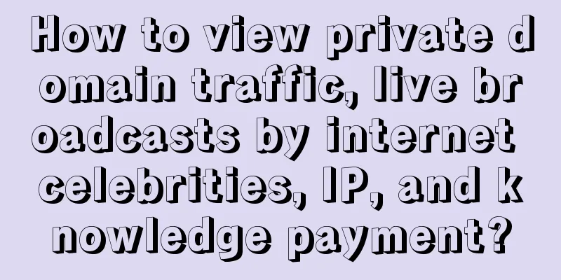 How to view private domain traffic, live broadcasts by internet celebrities, IP, and knowledge payment?