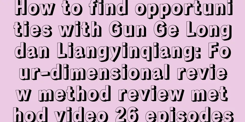 How to find opportunities with Gun Ge Longdan Liangyinqiang: Four-dimensional review method review method video 26 episodes