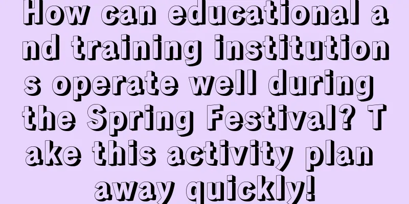 How can educational and training institutions operate well during the Spring Festival? Take this activity plan away quickly!