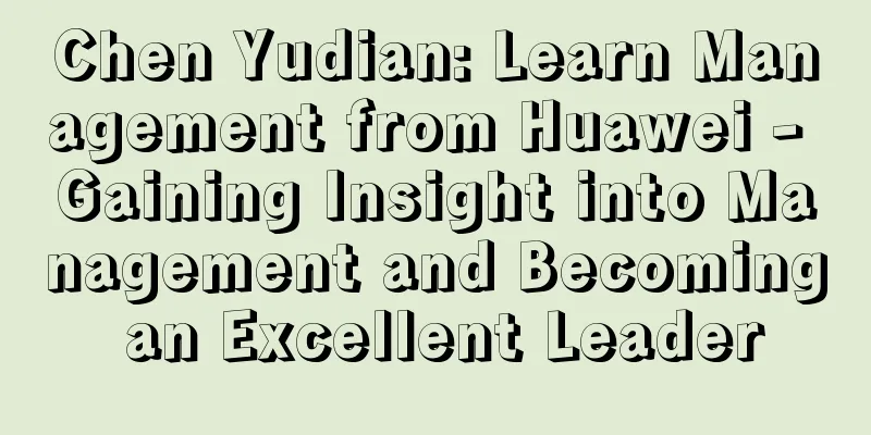 Chen Yudian: Learn Management from Huawei - Gaining Insight into Management and Becoming an Excellent Leader