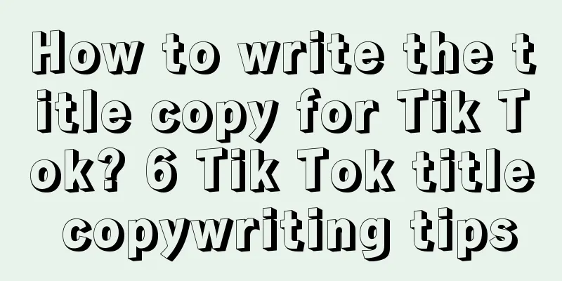 How to write the title copy for Tik Tok? 6 Tik Tok title copywriting tips