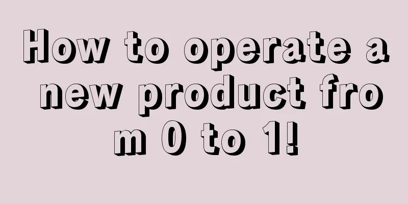 How to operate a new product from 0 to 1!