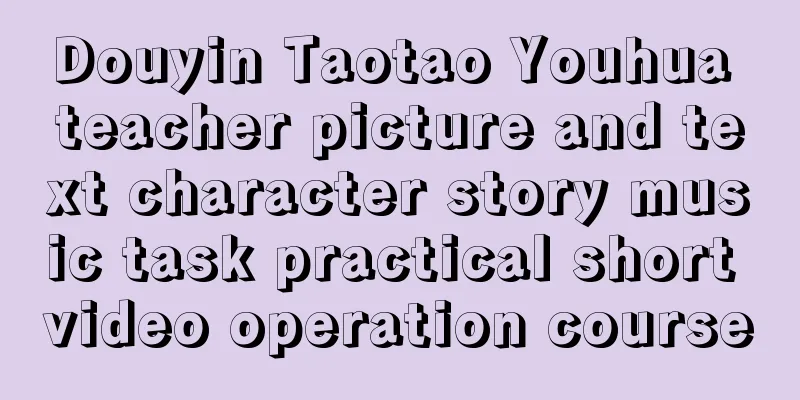 Douyin Taotao Youhua teacher picture and text character story music task practical short video operation course