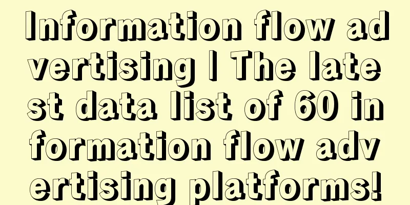 Information flow advertising | The latest data list of 60 information flow advertising platforms!