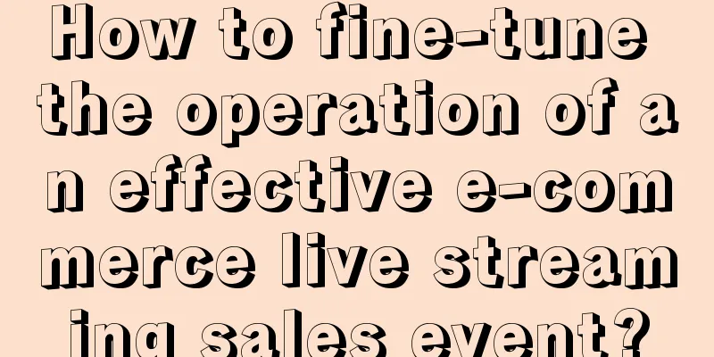 How to fine-tune the operation of an effective e-commerce live streaming sales event?