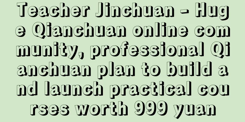 Teacher Jinchuan - Huge Qianchuan online community, professional Qianchuan plan to build and launch practical courses worth 999 yuan