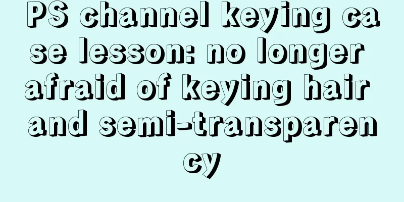 PS channel keying case lesson: no longer afraid of keying hair and semi-transparency