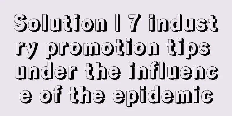 Solution | 7 industry promotion tips under the influence of the epidemic