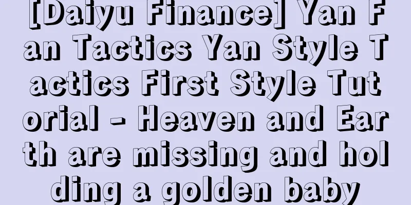 [Daiyu Finance] Yan Fan Tactics Yan Style Tactics First Style Tutorial - Heaven and Earth are missing and holding a golden baby