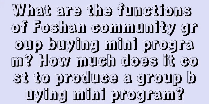 What are the functions of Foshan community group buying mini program? How much does it cost to produce a group buying mini program?