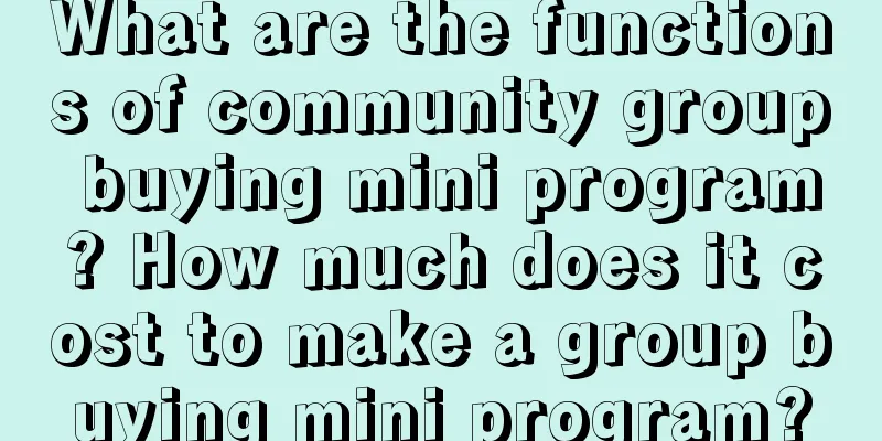 What are the functions of community group buying mini program? How much does it cost to make a group buying mini program?