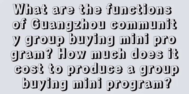 What are the functions of Guangzhou community group buying mini program? How much does it cost to produce a group buying mini program?