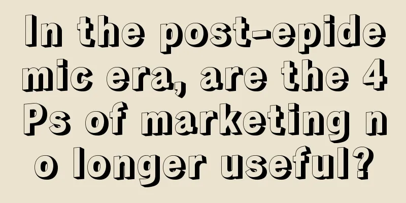 In the post-epidemic era, are the 4Ps of marketing no longer useful?